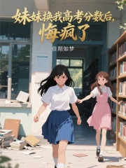 小说《妹妹换我高考分数后，悔疯了》在线阅读