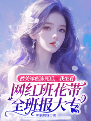 《被关冰柜冻死后，我坐看网红班花带全班报大专》小说章节在线试读，《被关冰柜冻死后，我坐看网红班花带全班报大专》最新章节目录