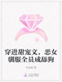 穿進(jìn)甜寵文，惡女馴服全員成舔狗