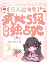 万人迷向导：疯批S级都想独占她小说，万人迷向导：疯批S级都想独占她最新章节