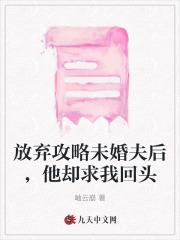 放棄攻略未婚夫后，他卻求我回頭