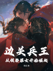 边关兵王：从领娶罪女开始崛起小说免费资源，边关兵王：从领娶罪女开始崛起在线阅读