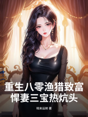 《重生八零渔猎致富，悍妻三宝热炕头》无删减章节目录在线阅读