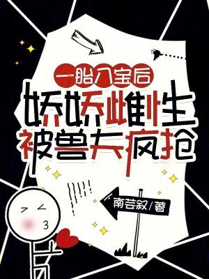 一胎八寶后，嬌嬌雌性被獸夫瘋搶