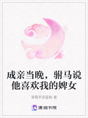 成親當(dāng)晚，駙馬說(shuō)他喜歡我的婢女