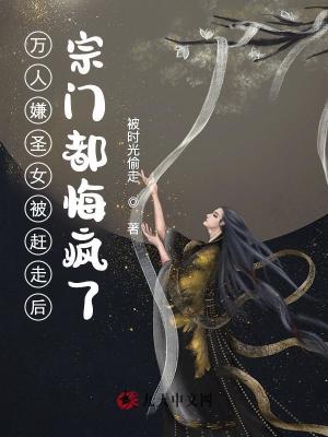 萬人嫌圣女被趕走后宗門都悔瘋了