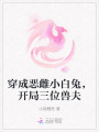 穿成惡雌小白兔，開局三位獸夫