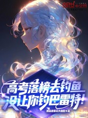 叶修小说《高考落榜去钓鱼，没让你钓巴雷特》免费阅读