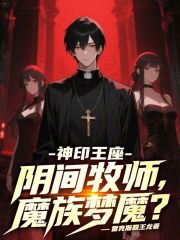 神印王座：阴间牧师，魔族梦魇小说，神印王座：阴间牧师，魔族梦魇楚子宸蓝妍雨