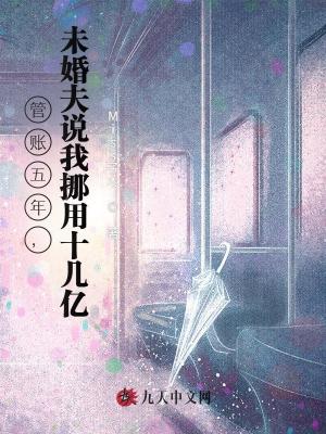 管賬五年，未婚夫說我挪用十幾億
