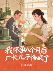 小说《我怀孕八个月后，厂长儿子悔疯了》在线阅读