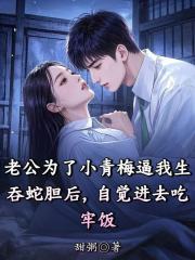 老公为了小青梅逼我生吞蛇胆后，自觉进去吃牢饭（老公为了小青梅逼我生吞蛇胆后，自觉进去吃牢饭）小说完结版在线阅读