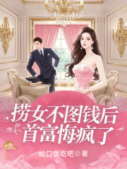 已完结小说《捞女不图钱后，首富悔疯了》精彩章节在线阅读-给力文学