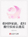 重回抄家前，老婦搬空侯府去逃荒