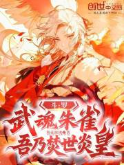 斗罗：武魂朱雀，吾乃焚世炎皇小说无删减在线免费阅读