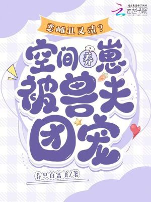 惡雌丑又渣？空間養(yǎng)崽被獸夫團(tuán)寵