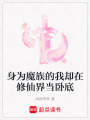 身為魔族的我卻在修仙界當(dāng)臥底