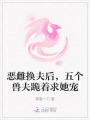 惡雌換夫后，五個(gè)獸夫跪著求她寵