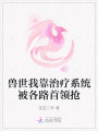 獸世我靠治療系統(tǒng)被各路首領(lǐng)搶