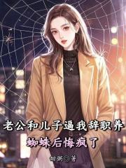 在线阅读老公和儿子逼我辞职养蜘蛛后悔疯了林雅星顾霖川小说章节目录大结局