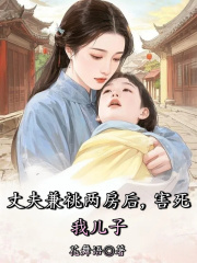 丈夫兼祧两房后，害死我儿子小说，丈夫兼祧两房后，害死我儿子在线阅读