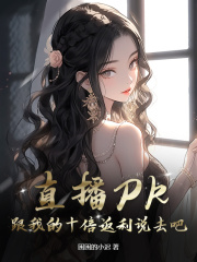 小说《直播PK？跟我的十倍返利说去吧》在线阅读