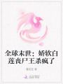 全球末世：嬌軟白蓮喪尸王殺瘋了