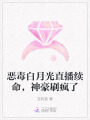 惡毒白月光直播續(xù)命，神豪刷瘋了