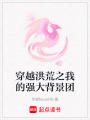 穿越洪荒之我的強大背景團