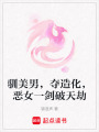 馴美男，奪造化，惡女一劍破天劫