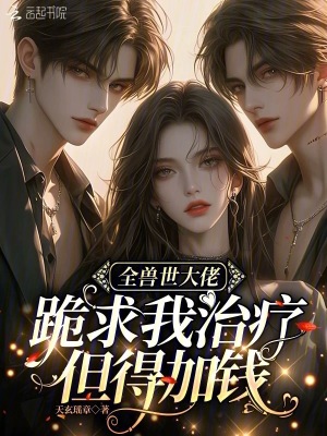 全獸世大佬跪求我治療，但得加錢