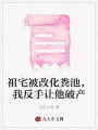 祖宅被改化糞池，我反手讓他破產(chǎn)