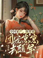 奪回家產，我帶著團寵崽崽去隨軍