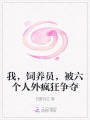 我，飼養(yǎng)員，被六個(gè)人外瘋狂爭(zhēng)奪
