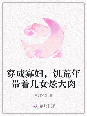 穿成寡婦，饑荒年帶著兒女炫大肉