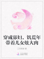 穿成寡婦，饑荒年帶著兒女炫大肉