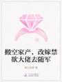 搬空家產(chǎn)，改嫁禁欲大佬去隨軍