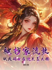 被抄家流放，飒爽嫡女在边关盖大楼！小说无删减在线免费阅读