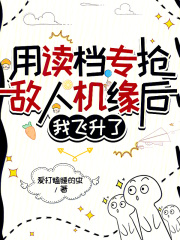 《用读档专抢敌人机缘后，我飞升了》无删减章节目录在线阅读
