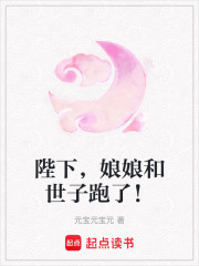 陛下，娘娘和世子跑了！