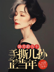 《她芳龄五十，手撕儿孙正当年》无删减章节目录在线阅读