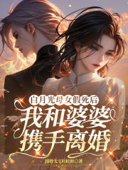 白月光母女假死后，我和婆婆携手离婚免费阅读，白月光母女假死后，我和婆婆携手离婚章节目录