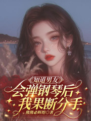 知道男友会弹钢琴后，我果断分手免费阅读，知道男友会弹钢琴后，我果断分手姜幼晴顾书泽小说无弹窗阅读