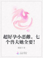 超好孕小惡雌，七個(gè)獸夫她全要！