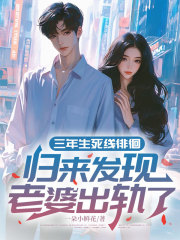 三年生死线徘徊：归来发现，老婆出轨了！（顾言琛周玲玲）小说无删减最新章节阅读