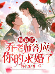 乔西周正野小说周教官，乔老师答应你的求婚了！在哪里可以看