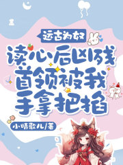 远古为奴，读心后凶残首领被我手拿把掐小说免费资源，远古为奴，读心后凶残首领被我手拿把掐在线阅读