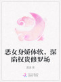惡女身嬌體軟，深陷權(quán)貴修羅場