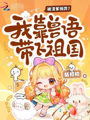 被渣爹拋棄？我靠獸語帶飛祖國