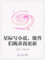 星際寫小說(shuō)，雄獸們跪求我更新